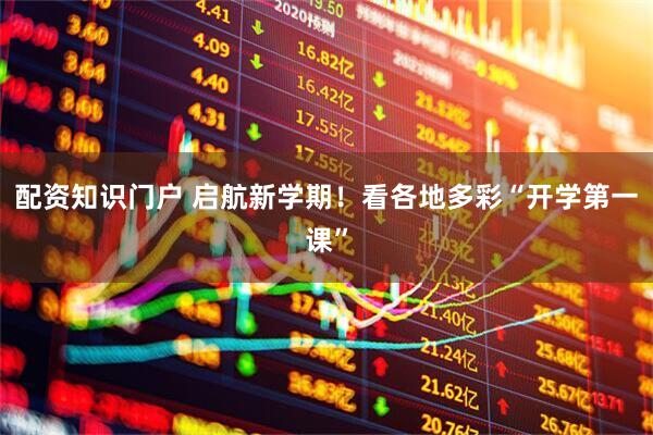 配资知识门户 启航新学期！看各地多彩“开学第一课”