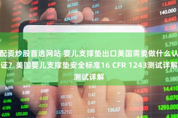 配资炒股首选网站 婴儿支撑垫出口美国需要做什么认证？美国婴儿支撑垫安全标准16 CFR 1243测试详解