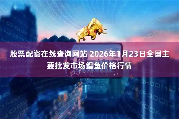 股票配资在线查询网站 2026年1月23日全国主要批发市场鲳鱼价格行情