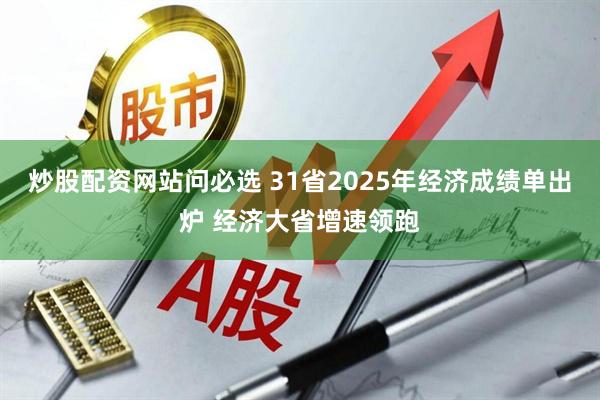 炒股配资网站问必选 31省2025年经济成绩单出炉 经济大省增速领跑