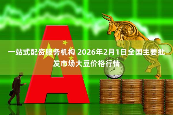 一站式配资服务机构 2026年2月1日全国主要批发市场大豆价格行情