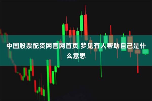 中国股票配资网官网首页 梦见有人帮助自己是什么意思