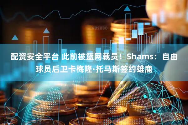 配资安全平台 此前被篮网裁员！Shams：自由球员后卫卡梅隆·托马斯签约雄鹿