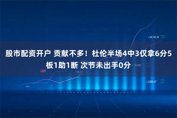 股市配资开户 贡献不多！杜伦半场4中3仅拿6分5板1助1断 次节未出手0分