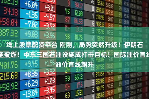 线上股票配资平台 刚刚，局势突然升级！伊朗石化设施被炸！中东三国石油设施成打击目标！国际油价直线飙升
